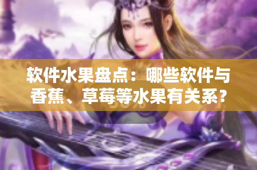 软件水果盘点：哪些软件与香蕉、草莓等水果有关系？