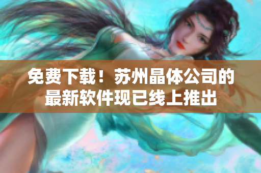 免费下载！苏州晶体公司的最新软件现已线上推出