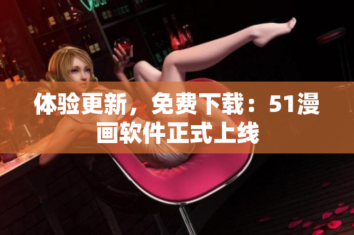 体验更新，免费下载：51漫画软件正式上线