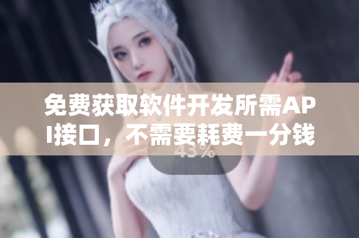 免费获取软件开发所需API接口，不需要耗费一分钱