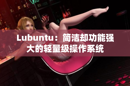 Lubuntu：简洁却功能强大的轻量级操作系统
