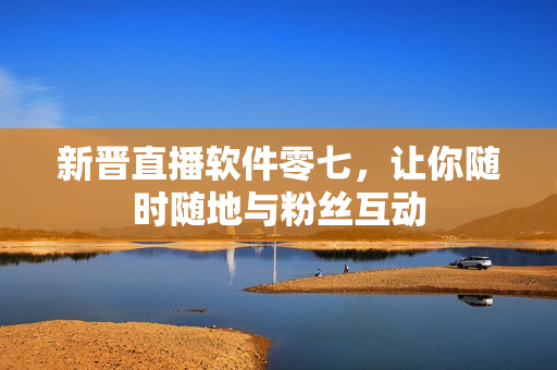 新晋直播软件零七，让你随时随地与粉丝互动