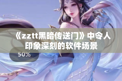 《zztt黑暗传送门》中令人印象深刻的软件场景