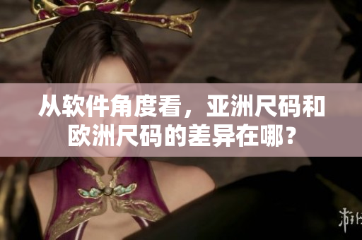 从软件角度看，亚洲尺码和欧洲尺码的差异在哪？