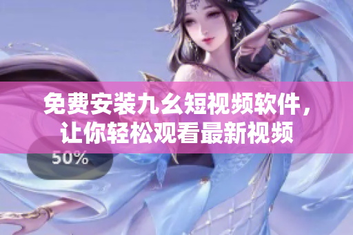 免费安装九幺短视频软件，让你轻松观看最新视频