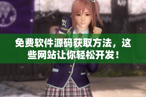 免费软件源码获取方法，这些网站让你轻松开发！