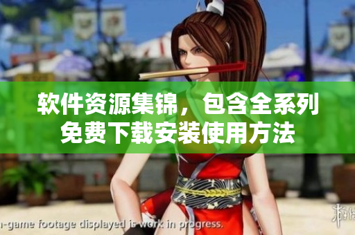 软件资源集锦，包含全系列免费下载安装使用方法