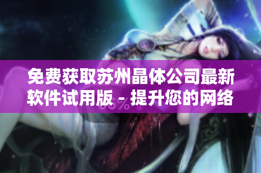 免费获取苏州晶体公司最新软件试用版 - 提升您的网络体验