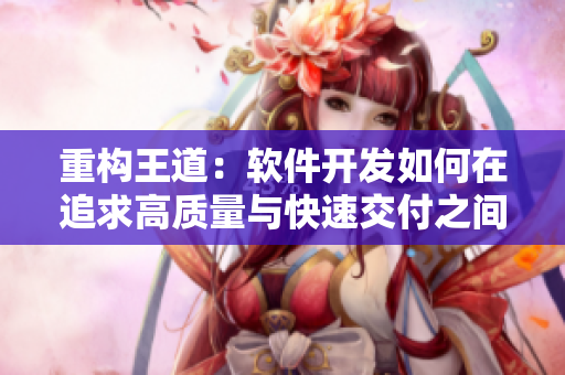 重构王道：软件开发如何在追求高质量与快速交付之间平衡？