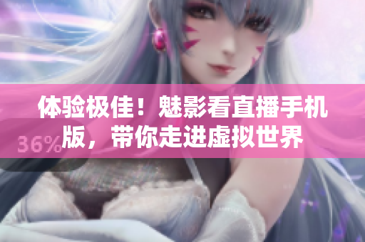 体验极佳！魅影看直播手机版，带你走进虚拟世界