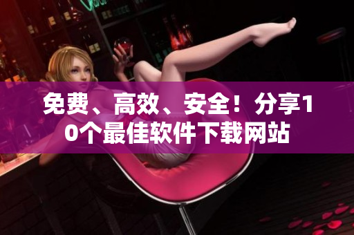 免费、高效、安全！分享10个最佳软件下载网站
