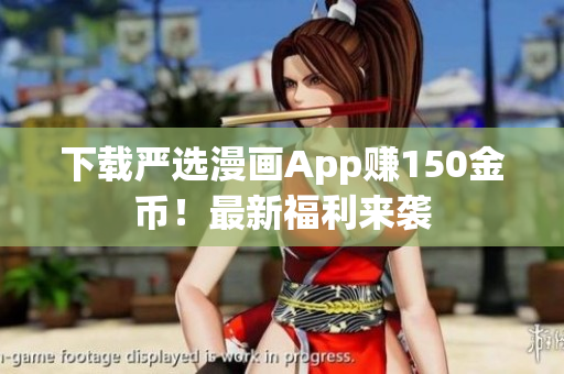 下载严选漫画App赚150金币！最新福利来袭