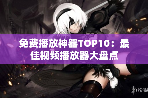 免费播放神器TOP10：最佳视频播放器大盘点