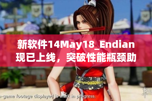 新软件14May18_Endian现已上线，突破性能瓶颈助力提升用户体验(1)