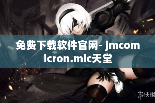 免费下载软件官网- jmcomicron.mic天堂