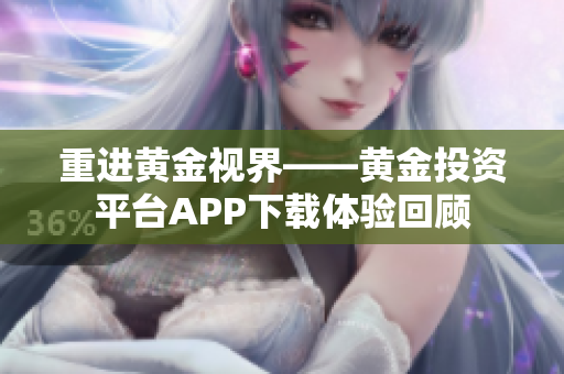 重进黄金视界——黄金投资平台APP下载体验回顾