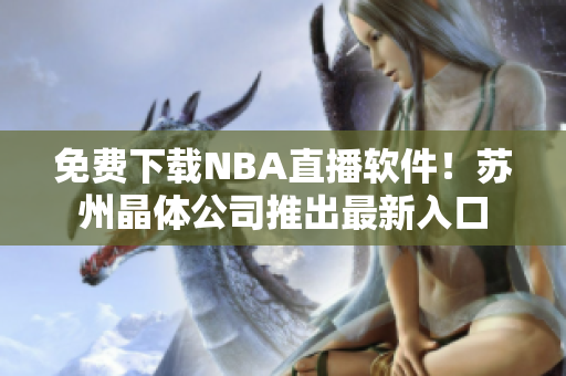 免费下载NBA直播软件！苏州晶体公司推出最新入口