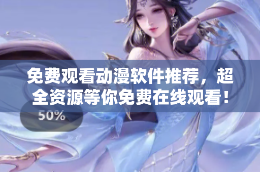 免费观看动漫软件推荐，超全资源等你免费在线观看！