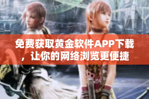 免费获取黄金软件APP下载，让你的网络浏览更便捷