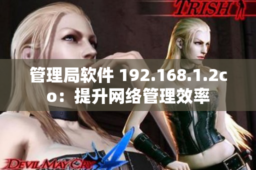管理局软件 192.168.1.2co：提升网络管理效率