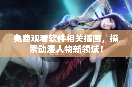 免费观看软件相关插画，探索动漫人物新领域！