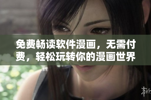 免费畅读软件漫画，无需付费，轻松玩转你的漫画世界