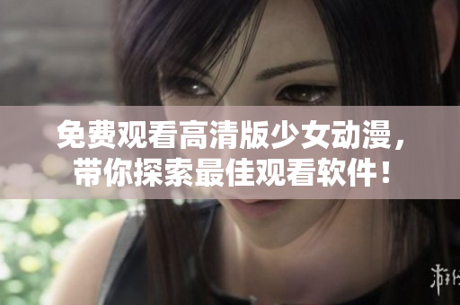 免费观看高清版少女动漫，带你探索最佳观看软件！