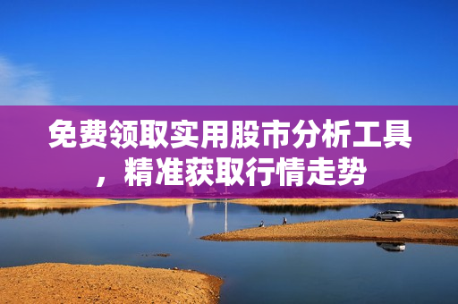 免费领取实用股市分析工具，精准获取行情走势
