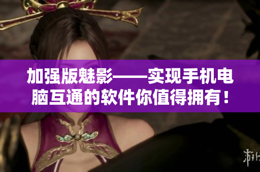 加强版魅影——实现手机电脑互通的软件你值得拥有！