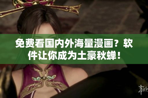 免费看国内外海量漫画？软件让你成为土豪秋蝉！