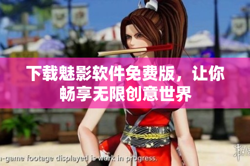 下载魅影软件免费版，让你畅享无限创意世界