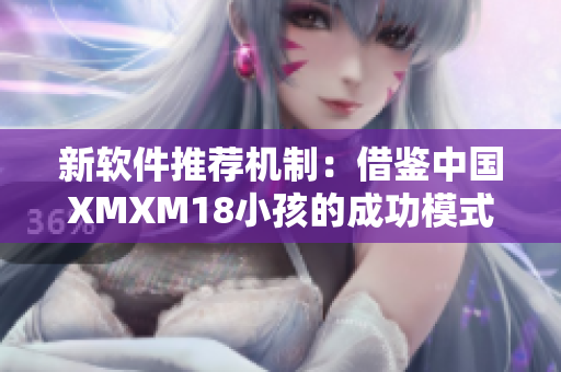 新软件推荐机制：借鉴中国XMXM18小孩的成功模式