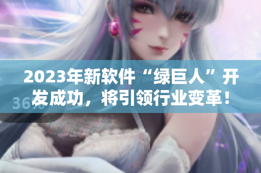 2023年新软件“绿巨人”开发成功，将引领行业变革！