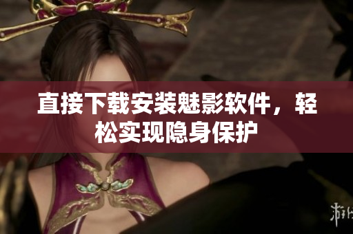 直接下载安装魅影软件，轻松实现隐身保护