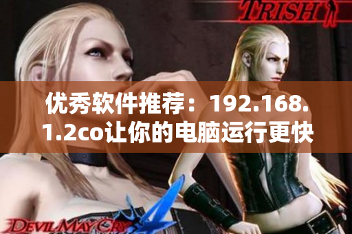 优秀软件推荐：192.168.1.2co让你的电脑运行更快