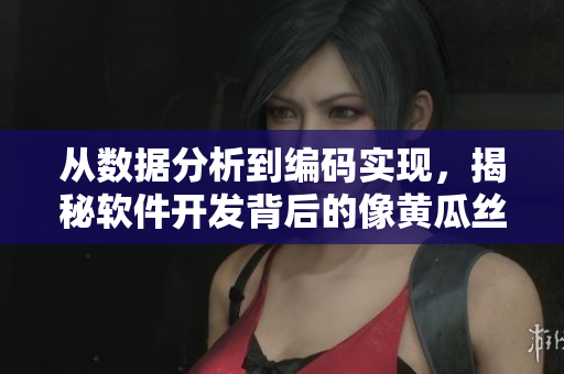 从数据分析到编码实现，揭秘软件开发背后的像黄瓜丝般复杂过程