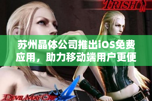 苏州晶体公司推出iOS免费应用，助力移动端用户更便捷操作