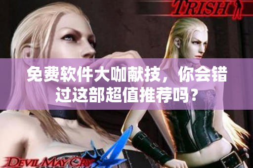 免费软件大咖献技，你会错过这部超值推荐吗？