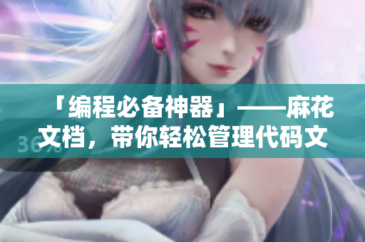 「编程必备神器」——麻花文档，带你轻松管理代码文档