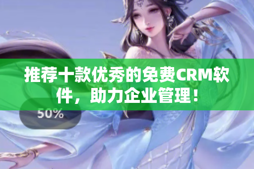 推荐十款优秀的免费CRM软件，助力企业管理！