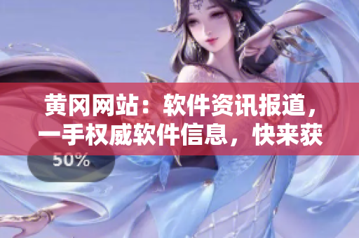 黄冈网站：软件资讯报道，一手权威软件信息，快来获取最新动态！