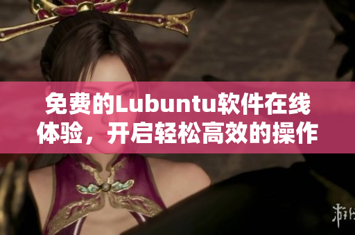免费的Lubuntu软件在线体验，开启轻松高效的操作之旅