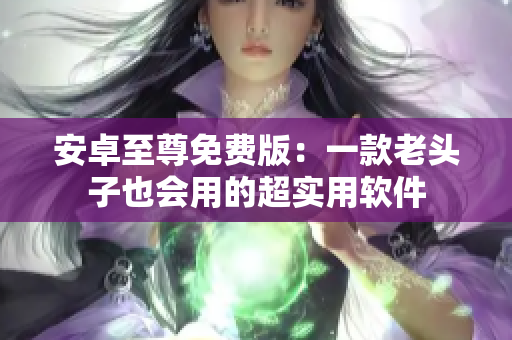 安卓至尊免费版：一款老头子也会用的超实用软件