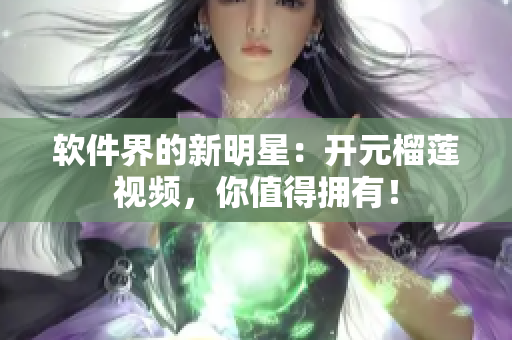 软件界的新明星：开元榴莲视频，你值得拥有！