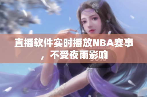 直播软件实时播放NBA赛事，不受夜雨影响