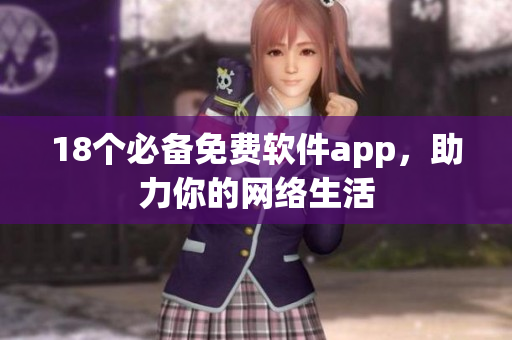 18个必备免费软件app，助力你的网络生活