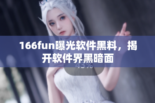 166fun曝光软件黑料，揭开软件界黑暗面