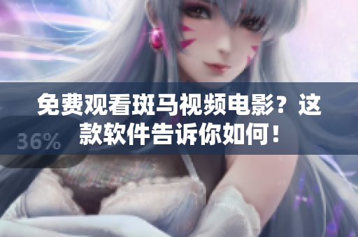 免费观看斑马视频电影？这款软件告诉你如何！