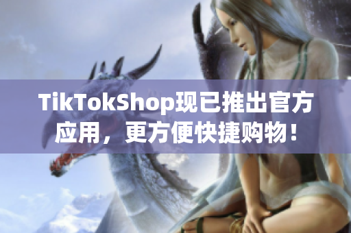 TikTokShop现已推出官方应用，更方便快捷购物！