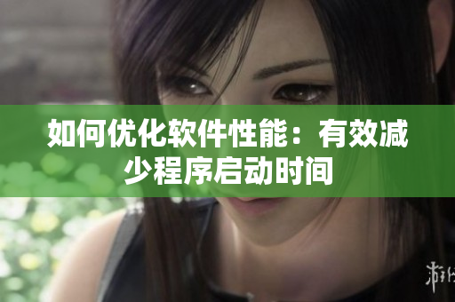 如何优化软件性能：有效减少程序启动时间